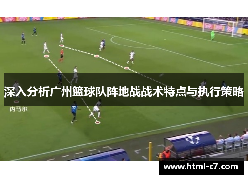 深入分析广州篮球队阵地战战术特点与执行策略